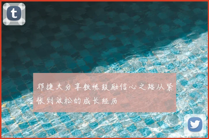 邓捷夫分享教练鼓励信心之路从紧张到放松的成长经历