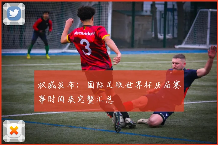 权威发布：国际足联世界杯历届赛事时间表完整汇总