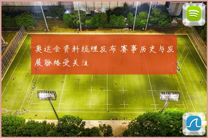 奥运会资料梳理发布 赛事历史与发展脉络受关注