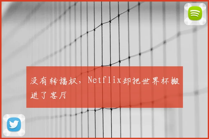 没有转播权,Netflix却把世界杯搬进了客厅