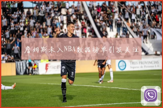 詹姆斯未入NBA数据榜单引发关注