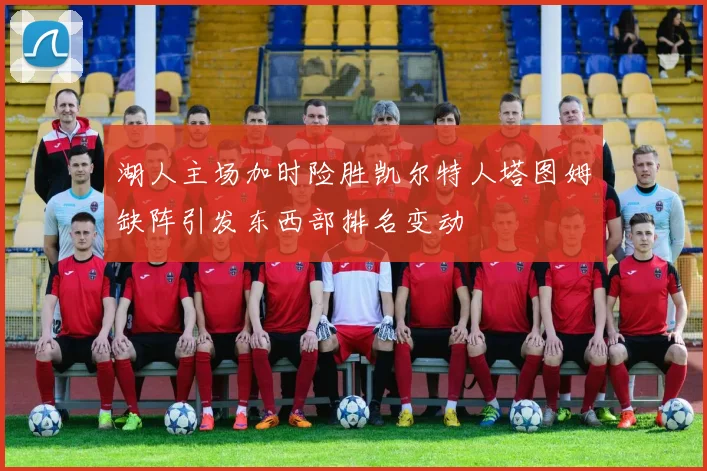 湖人主场加时险胜凯尔特人塔图姆缺阵引发东西部排名变动