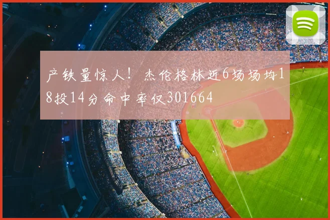 产铁量惊人!杰伦格林近6场场均18投14分命中率仅301664