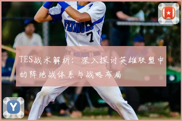 TES战术解析：深入探讨英雄联盟中的阵地战体系与战略布局
