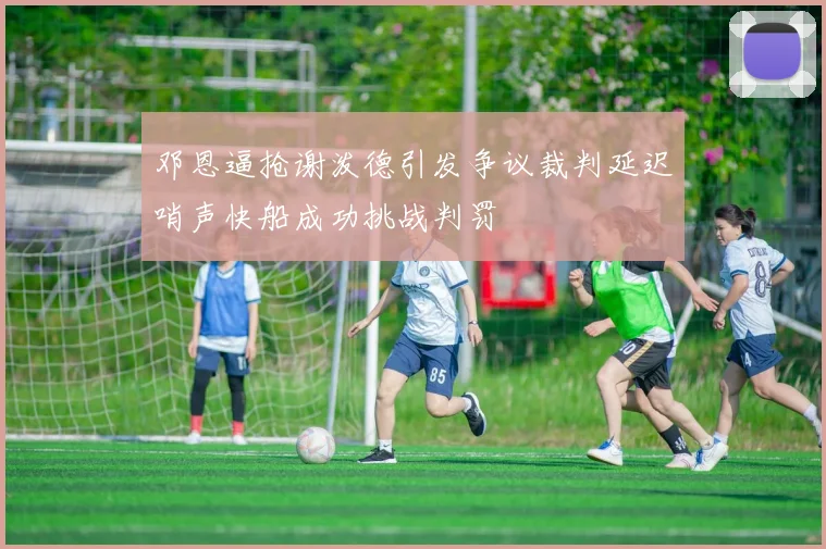 邓恩逼抢谢泼德引发争议裁判延迟哨声快船成功挑战判罚