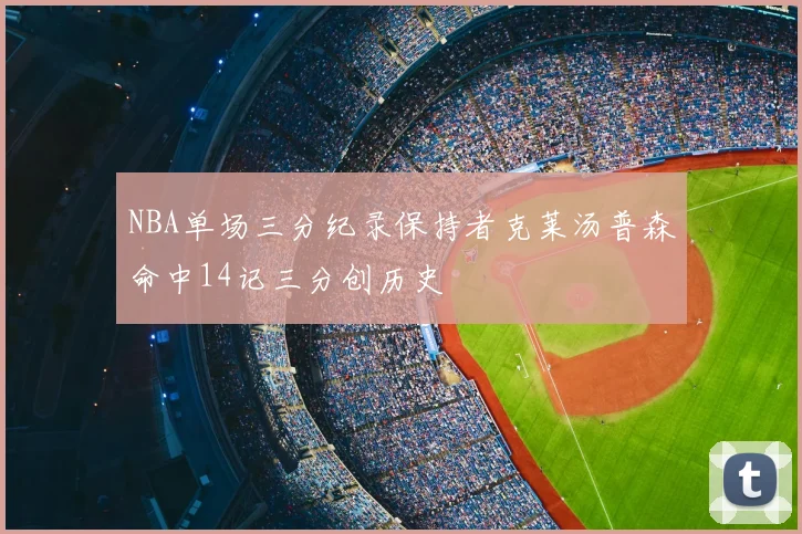 NBA单场三分纪录保持者克莱汤普森命中14记三分创历史