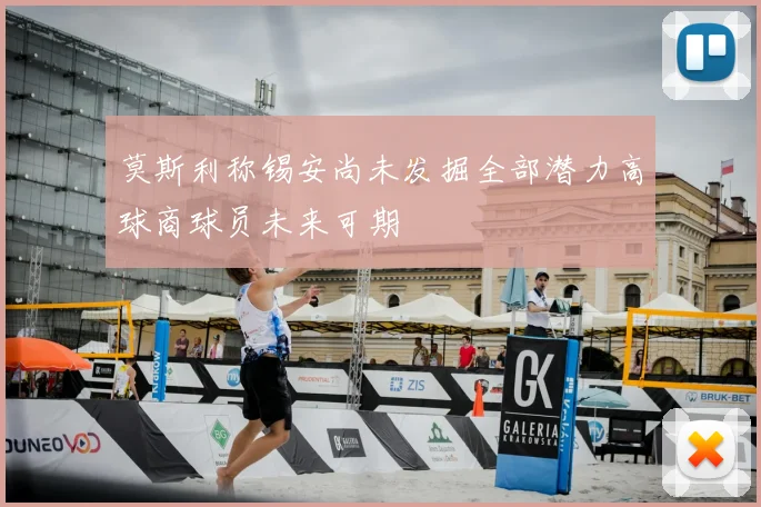 莫斯利称锡安尚未发掘全部潜力高球商球员未来可期