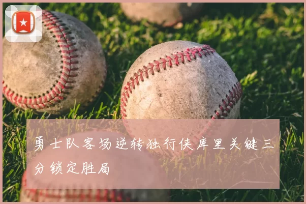勇士队客场逆转独行侠库里关键三分锁定胜局