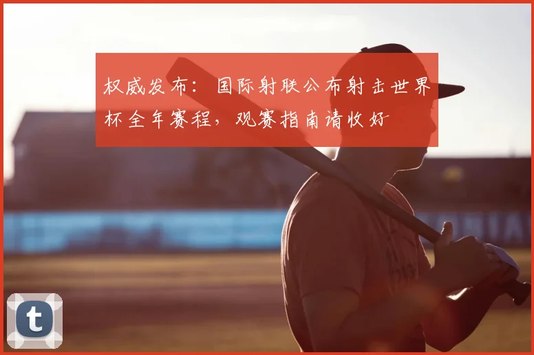 权威发布:国际射联公布射击世界杯全年赛程,观赛指南请收好