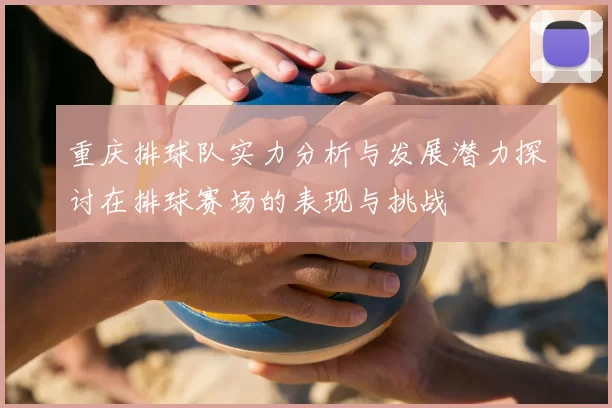 重庆排球队实力分析与发展潜力探讨在排球赛场的表现与挑战