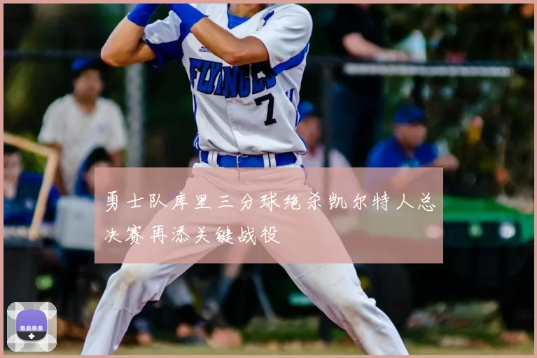勇士队库里三分球绝杀凯尔特人总决赛再添关键战役