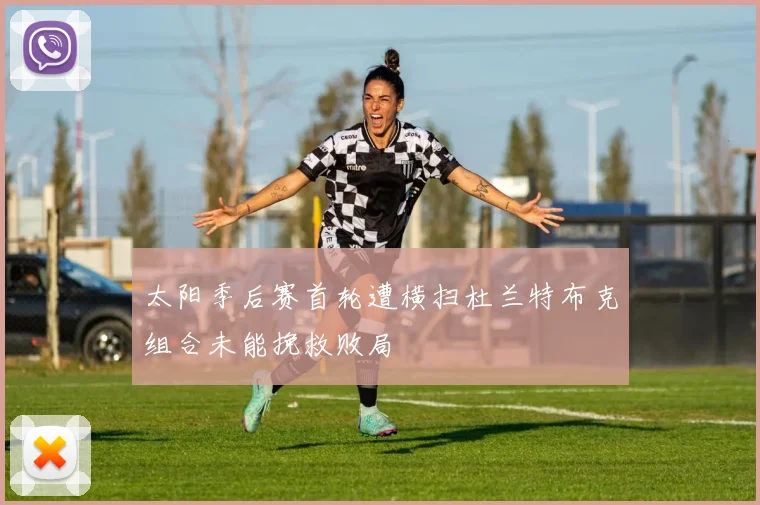 太阳季后赛首轮遭横扫杜兰特布克组合未能挽救败局