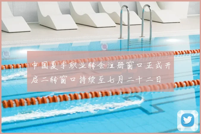 中国夏季职业转会注册窗口正式开启二转窗口持续至七月二十二日