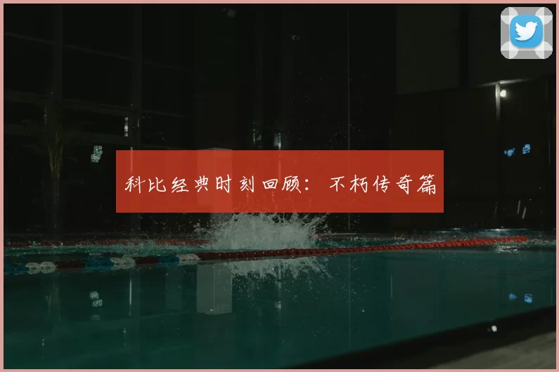 科比经典时刻回顾：不朽传奇篇