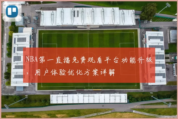 NBA第一直播免费观看平台功能升级，用户体验优化方案详解