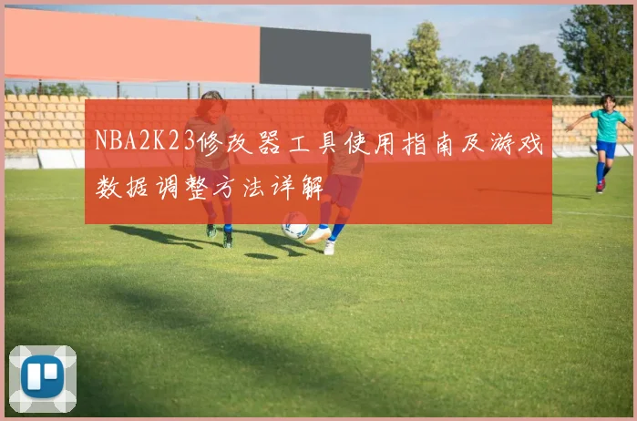 NBA2K23修改器工具使用指南及游戏数据调整方法详解