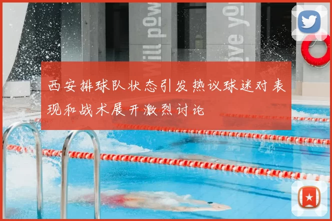 西安排球队状态引发热议球迷对表现和战术展开激烈讨论