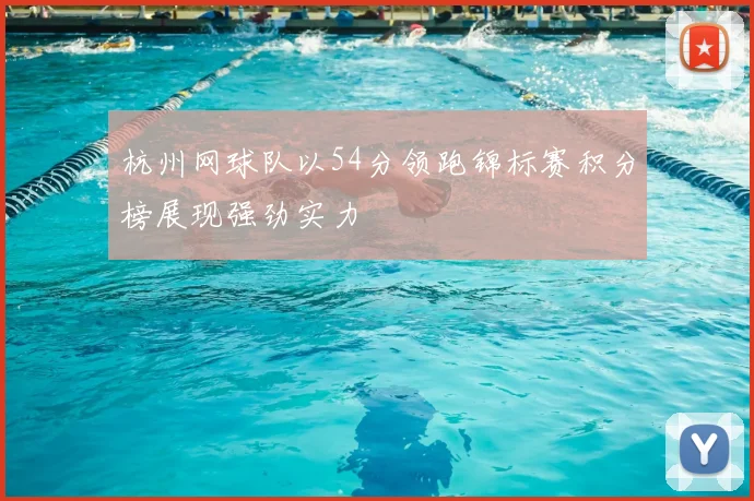 杭州网球队以54分领跑锦标赛积分榜展现强劲实力