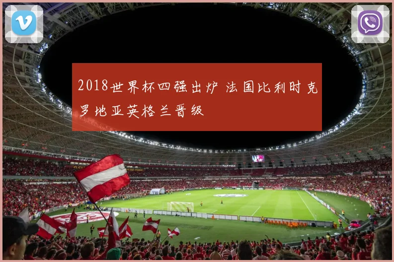 2018世界杯四强出炉 法国比利时克罗地亚英格兰晋级