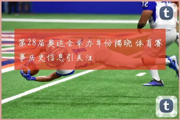 第28届奥运会举办年份揭晓 体育赛事历史信息引关注