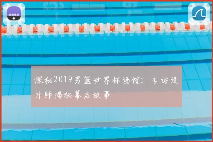 探秘2019男篮世界杯场馆：专访设计师揭秘幕后故事