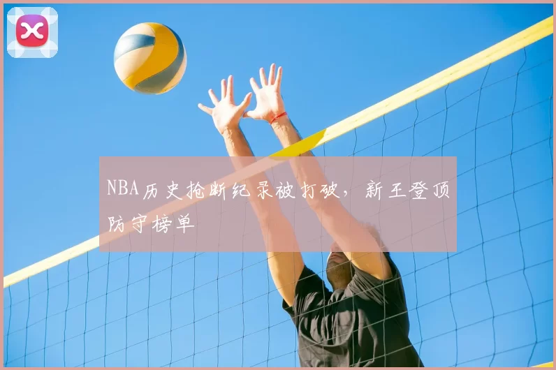 NBA历史抢断纪录被打破，新王登顶防守榜单