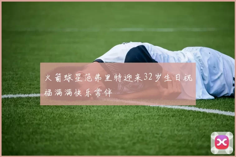 火箭球星范弗里特迎来32岁生日祝福满满快乐常伴