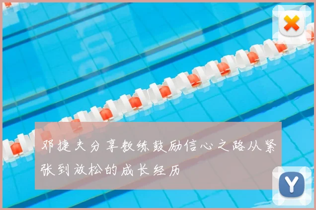 邓捷夫分享教练鼓励信心之路从紧张到放松的成长经历