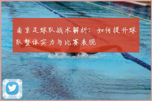 南京足球队战术解析:如何提升球队整体实力与比赛表现