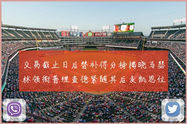 交易截止日后替补得分榜揭晓马瑟林领衔普理查德紧随其后麦凯恩位列第三