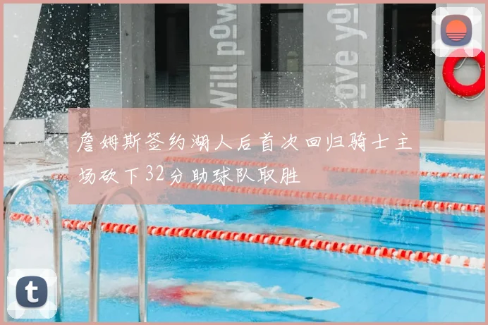 詹姆斯签约湖人后首次回归骑士主场砍下32分助球队取胜