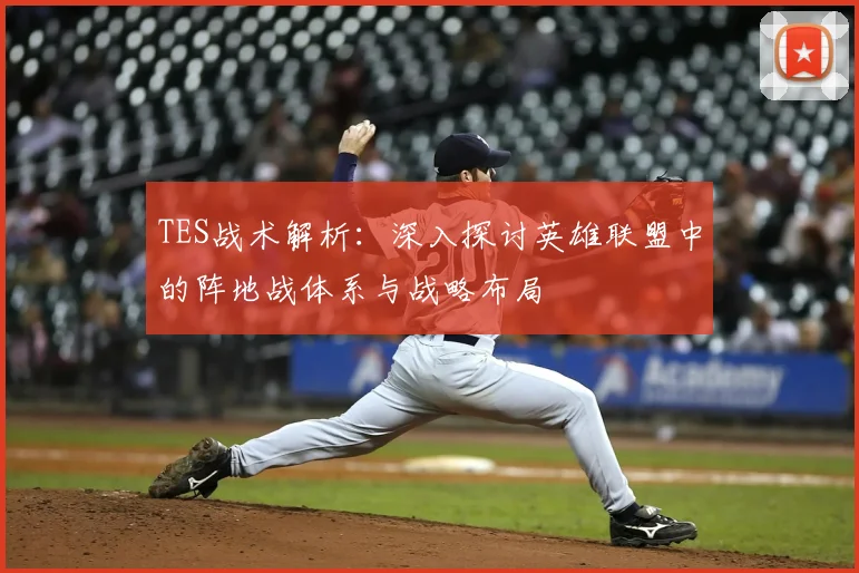 TES战术解析：深入探讨英雄联盟中的阵地战体系与战略布局