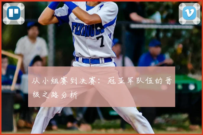 从小组赛到决赛：冠亚军队伍的晋级之路分析