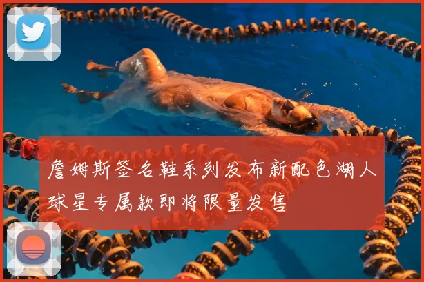 詹姆斯签名鞋系列发布新配色湖人球星专属款即将限量发售