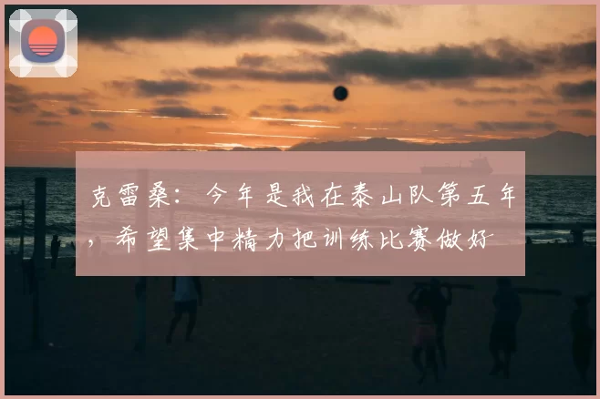 克雷桑：今年是我在泰山队第五年，希望集中精力把训练比赛做好