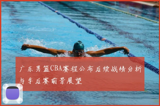 广东男篮CBA赛程公布后续战绩分析与季后赛前景展望
