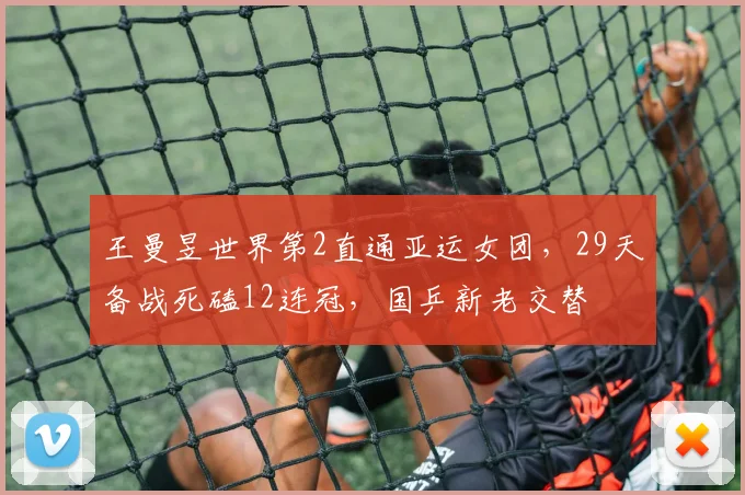 王曼昱世界第2直通亚运女团,29天备战死磕12连冠,国乒新老交替