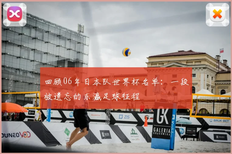 回顾06年日本队世界杯名单:一段被遗忘的东瀛足球征程