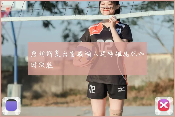 詹姆斯复出首战湖人逆转雄鹿双加时取胜