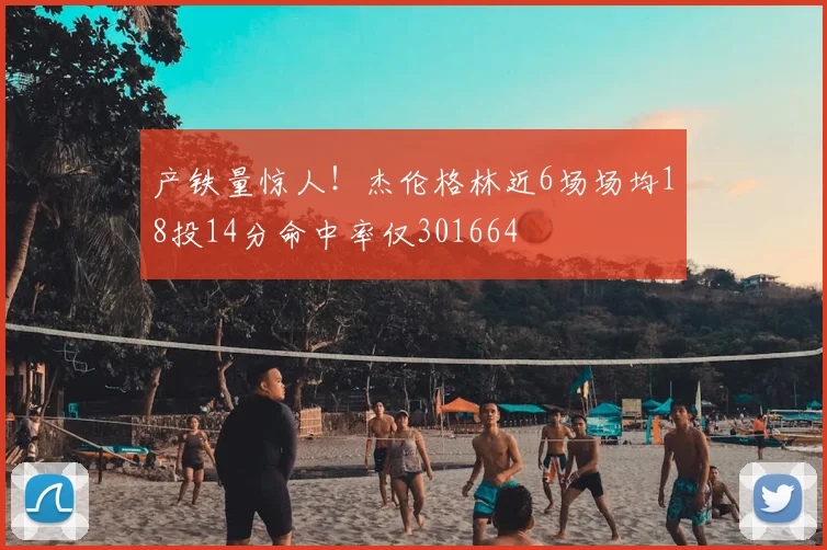产铁量惊人！杰伦格林近6场场均18投14分命中率仅301664