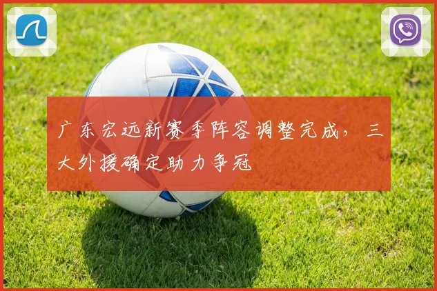 广东宏远新赛季阵容调整完成，三大外援确定助力争冠
