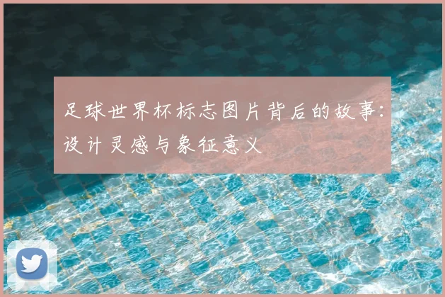 足球世界杯标志图片背后的故事：设计灵感与象征意义