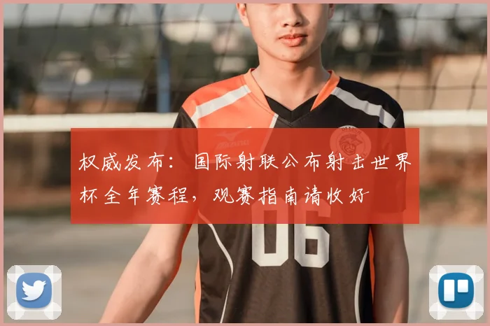 权威发布:国际射联公布射击世界杯全年赛程,观赛指南请收好