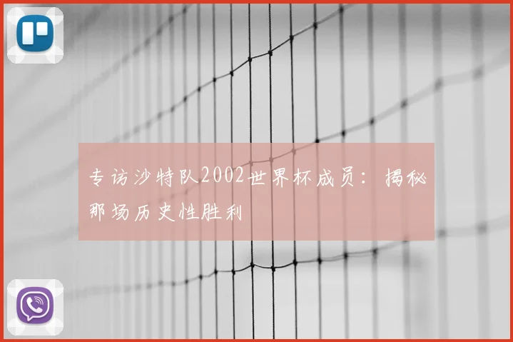 专访沙特队2002世界杯成员：揭秘那场历史性胜利