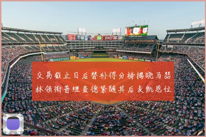 交易截止日后替补得分榜揭晓马瑟林领衔普理查德紧随其后麦凯恩位列第三