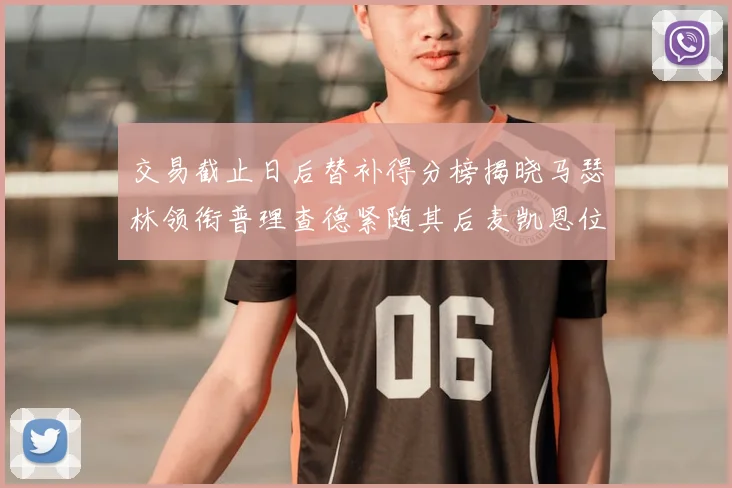 交易截止日后替补得分榜揭晓马瑟林领衔普理查德紧随其后麦凯恩位列第三