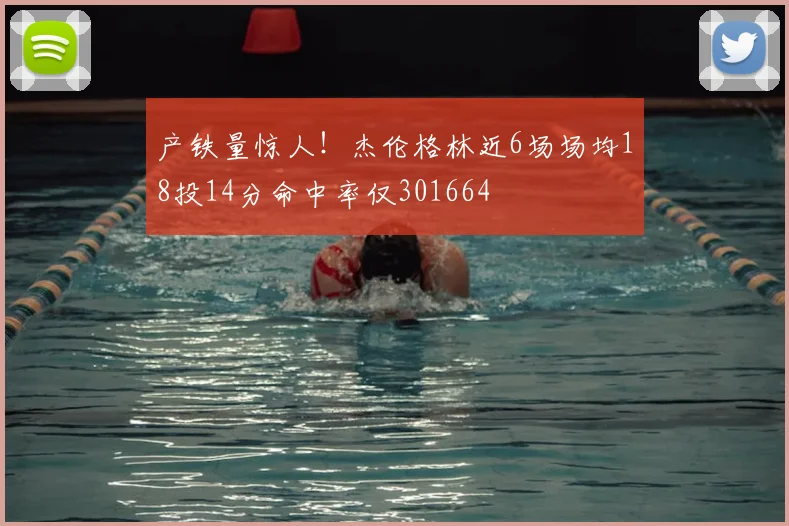 产铁量惊人!杰伦格林近6场场均18投14分命中率仅301664