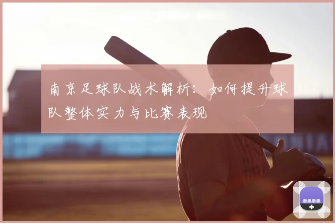 南京足球队战术解析:如何提升球队整体实力与比赛表现