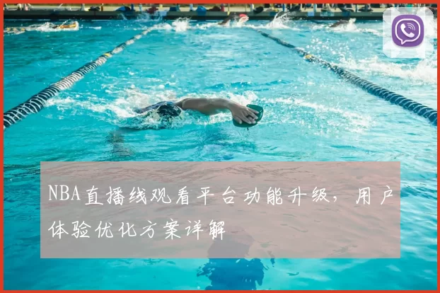 NBA直播线观看平台功能升级，用户体验优化方案详解