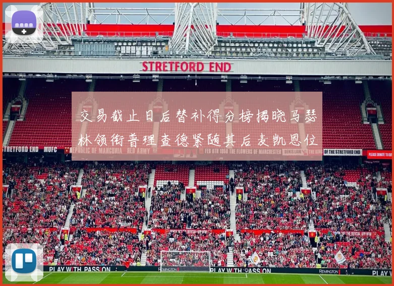 交易截止日后替补得分榜揭晓马瑟林领衔普理查德紧随其后麦凯恩位列第三
